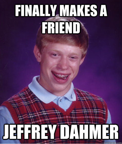 Finally makes a friend jeffrey dahmer  Bad Luck Brian