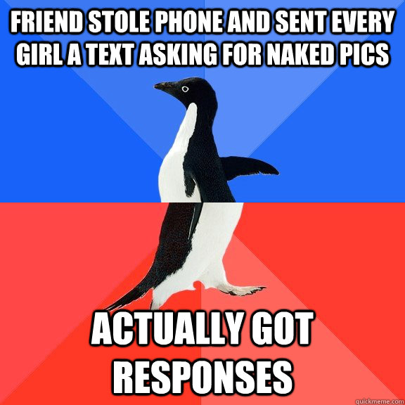 Friend stole phone and sent every girl a text asking for naked pics Actually got responses  Socially Awkward Awesome Penguin