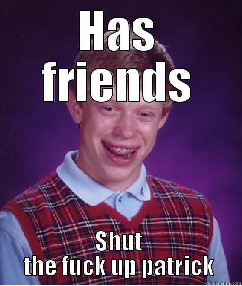 stfu patrick - HAS FRIENDS SHUT THE FUCK UP PATRICK Bad Luck Brian