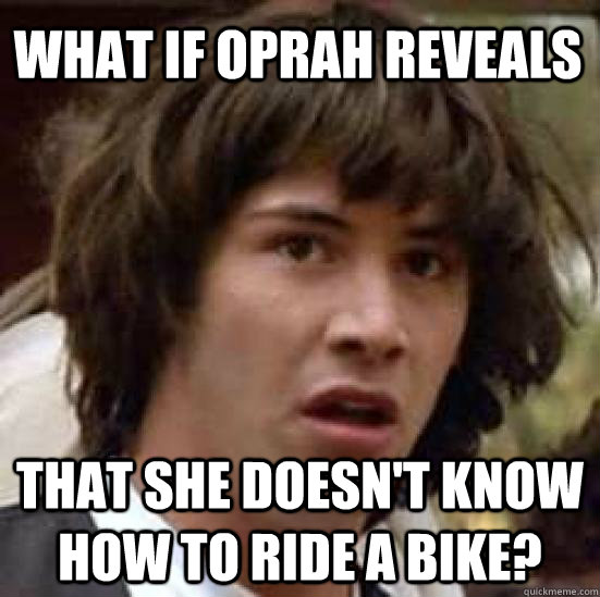 What if Oprah reveals  that she doesn't know how to ride a bike?   conspiracy keanu