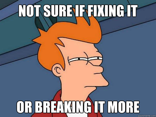 Not sure if fixing it Or breaking it more  Futurama Fry