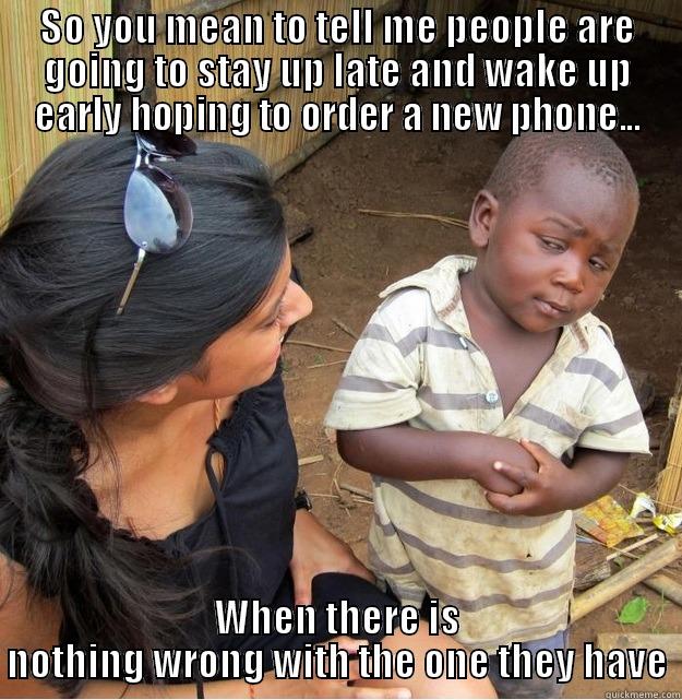 new iphone - SO YOU MEAN TO TELL ME PEOPLE ARE GOING TO STAY UP LATE AND WAKE UP EARLY HOPING TO ORDER A NEW PHONE... WHEN THERE IS NOTHING WRONG WITH THE ONE THEY HAVE Skeptical Third World Kid