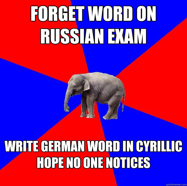 forget word on russian exam write german word in cyrillic 
hope no one notices  Foreign language elephant