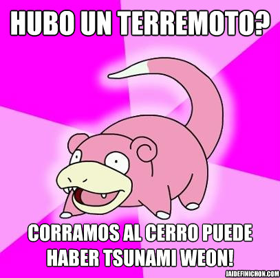 HUBO UN TERREMOTO? CORRAMOS AL CERRO PUEDE HABER TSUNAMI WEON! jaidefinichon.com  Slowpoke