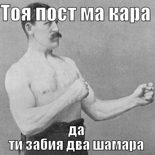 ТОЯ ПОСТ МА КАРА  ДА ТИ ЗАБИЯ ДВА ШАМАРА overly manly man