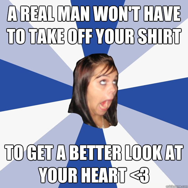 A real man won't have to take off your shirt To get a better look at your heart <3 - A real man won't have to take off your shirt To get a better look at your heart <3  Annoying Facebook Girl