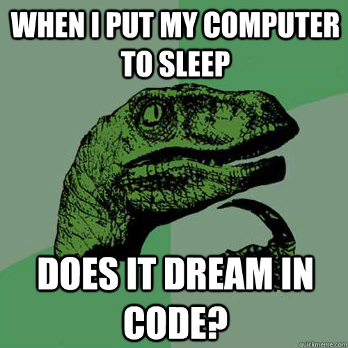 When I put my computer to sleep Does it dream in code?  Philosoraptor