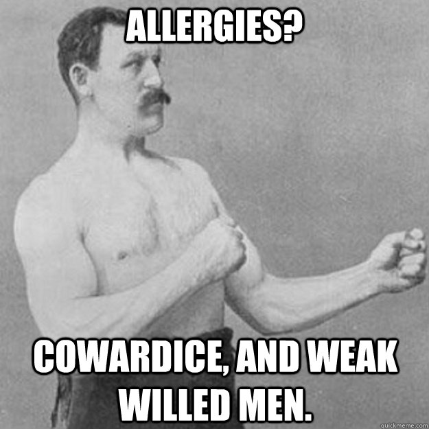 Allergies Cowardice And Weak Willed Men Overly Manly Man Quickmeme