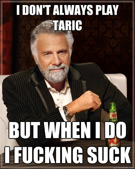 I don't always play taric But when I do i fucking suck  The Most Interesting Man In The World