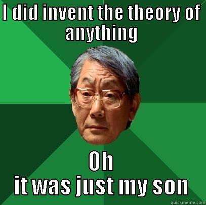 I DID INVENT THE THEORY OF ANYTHING OH IT WAS JUST MY SON High Expectations Asian Father