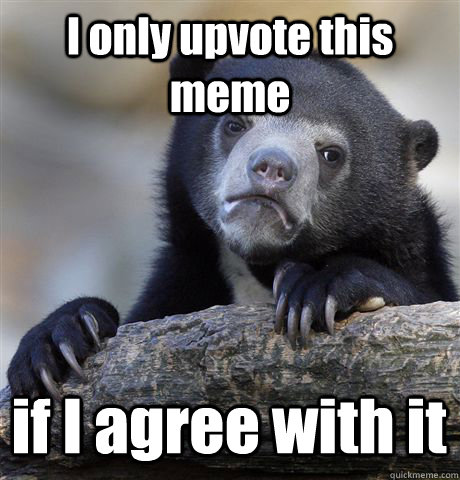 I only upvote this meme if I agree with it  Confession Bear