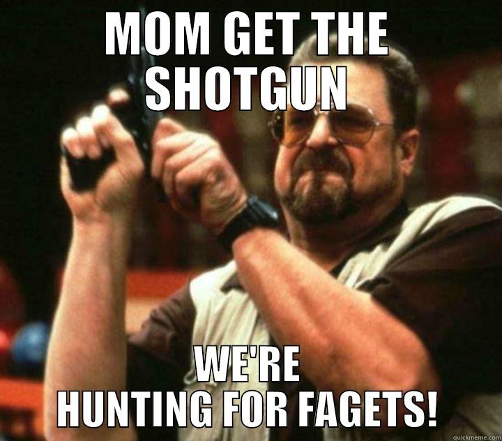 MOM GET THE SHOT GUN - MOM GET THE SHOTGUN WE'RE HUNTING FOR FAGETS! Misc