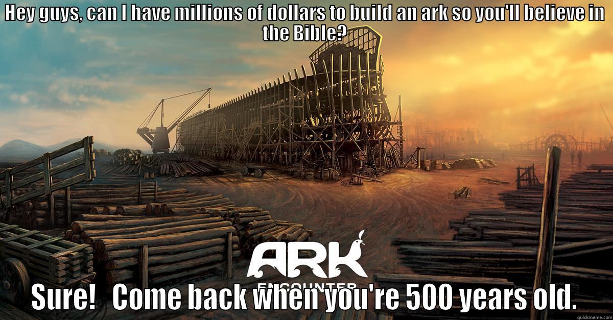 HEY GUYS, CAN I HAVE MILLIONS OF DOLLARS TO BUILD AN ARK SO YOU'LL BELIEVE IN THE BIBLE? SURE!   COME BACK WHEN YOU'RE 500 YEARS OLD. Misc