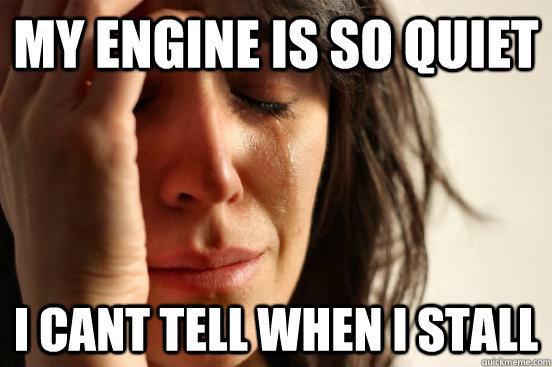 my engine is so quiet i cant tell when i stall  First World Problems