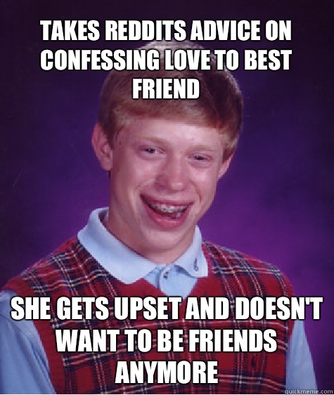 Takes Reddits Advice On Confessing Love To Best Friend She Gets Upset And Doesn't Want To Be Friends Anymore  Bad Luck Brian