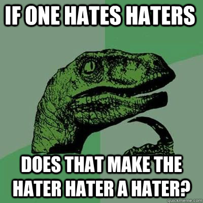 If one hates haters Does that make the hater hater a hater?  - If one hates haters Does that make the hater hater a hater?   Misc