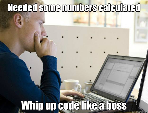 Needed some numbers calculated Whip up code like a boss  Programmer