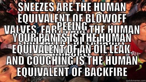 SNEEZES ARE THE HUMAN EQUIVALENT OF BLOWOFF VALVES, FARTS ARE THE HUMAN EQUIVALENT OF EXHAUST CRACKLE PEEING YOUR PANTS IS THE HUMAN EQUIVALENT OF AN OIL LEAK, AND COUGHING IS THE HUMAN EQUIVALENT OF BACKFIRE Sudden Clarity Clarence