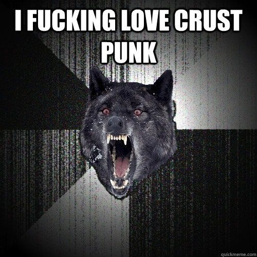 I fucking love crust punk   Insanity Wolf