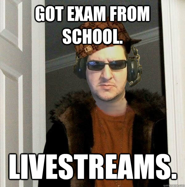 Got exam from school. Livestreams.  