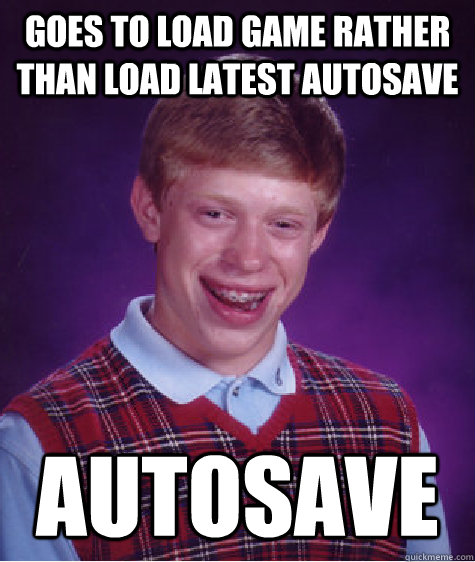 goes to load game rather than load latest autosave autosave  Bad Luck Brian