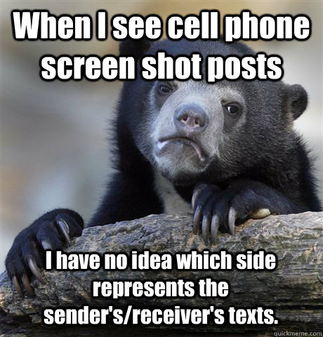 When I see cell phone screen shot posts I have no idea which side represents the sender's/receiver's texts.  Confession Bear