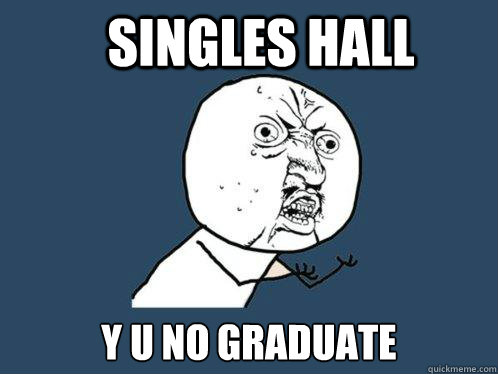 singles hall y u no graduate  Y U No