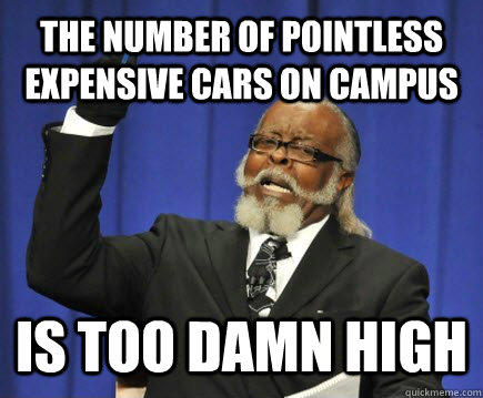 The number of pointless expensive cars on campus Is too damn high  Too Damn High