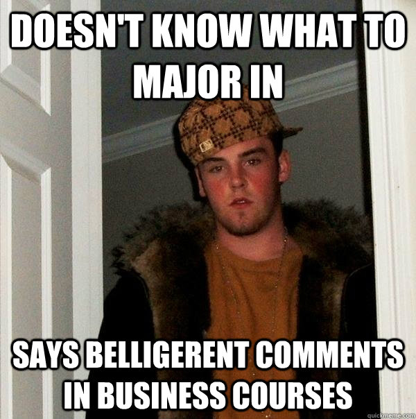 doesn't know what to major in says belligerent comments in business courses  Scumbag Steve