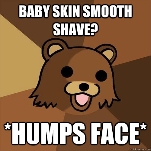 BABY SKIN SMOOTH SHAVE? *HUMPS FACE*  Pedobear