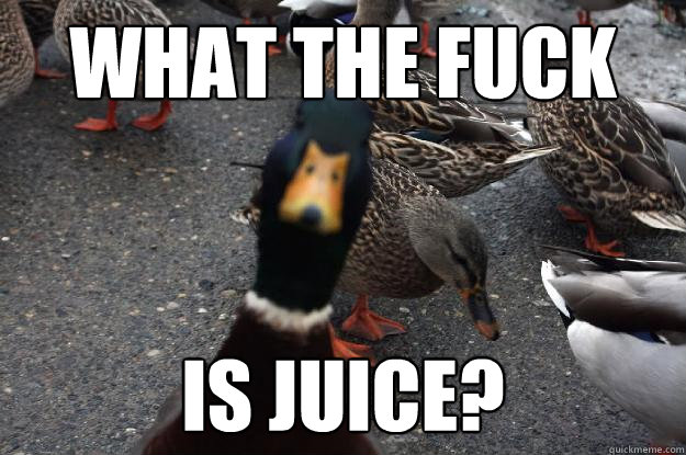 What the fuck  is juice?  In yo face Duck