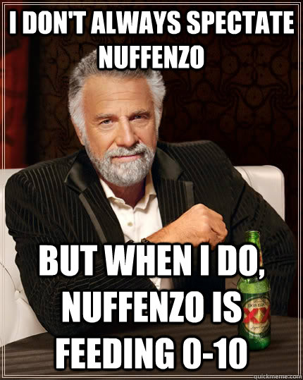 I don't always spectate Nuffenzo but when I do, Nuffenzo is feeding 0-10  The Most Interesting Man In The World