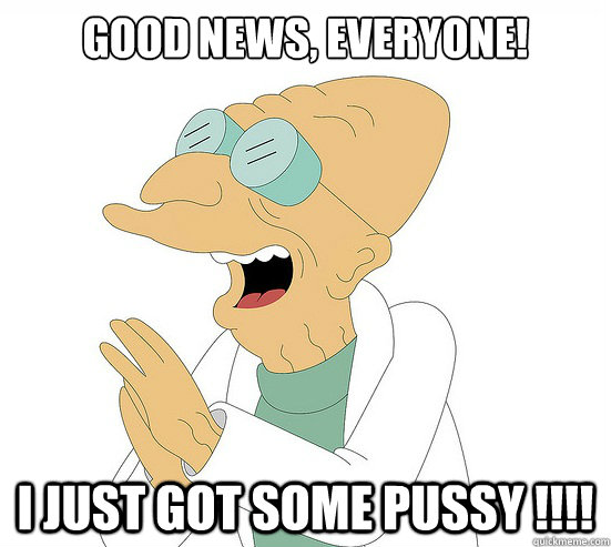 Good News, EVeryone! I just got some pussy !!!!  Futurama Farnsworth