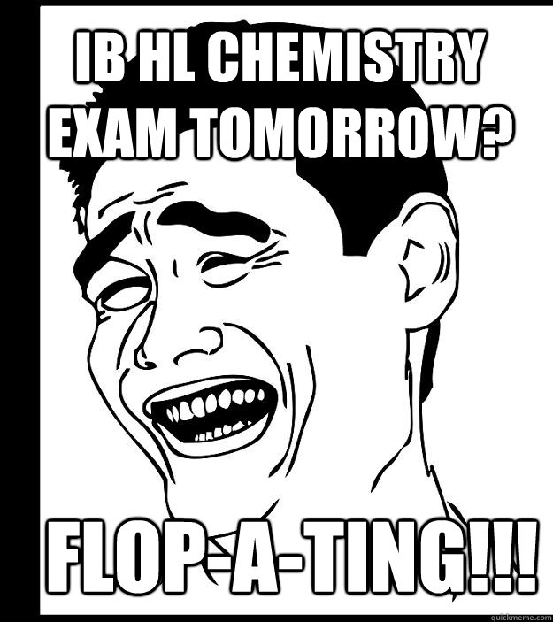 IB HL CHEMISTRY EXAM TOMORROW? FLOP-A-TING!!! - IB HL CHEMISTRY EXAM TOMORROW? FLOP-A-TING!!!  Misc