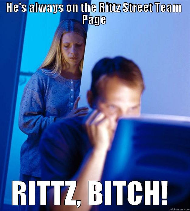 HE'S ALWAYS ON THE RITTZ STREET TEAM PAGE RITTZ, BITCH!  Redditors Wife