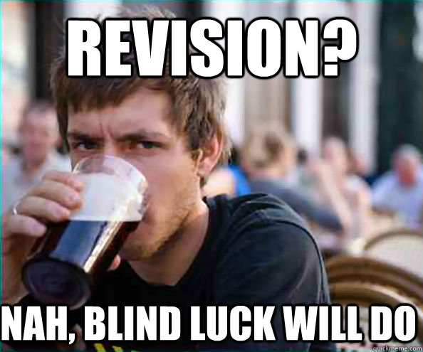 Revision? Nah, blind luck will do - Revision? Nah, blind luck will do  Lazy College Senior