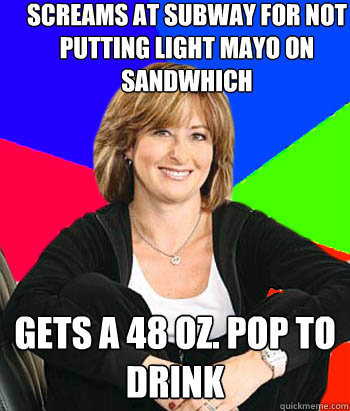 screams at subway for not putting light mayo on sandwhich gets a 48 oz. pop to drink - screams at subway for not putting light mayo on sandwhich gets a 48 oz. pop to drink  Sheltering Suburban Mom