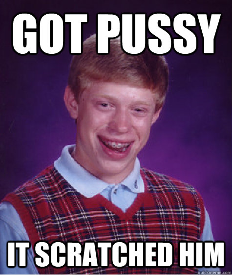 Got pussy It scratched him - Got pussy It scratched him  Bad Luck Brian