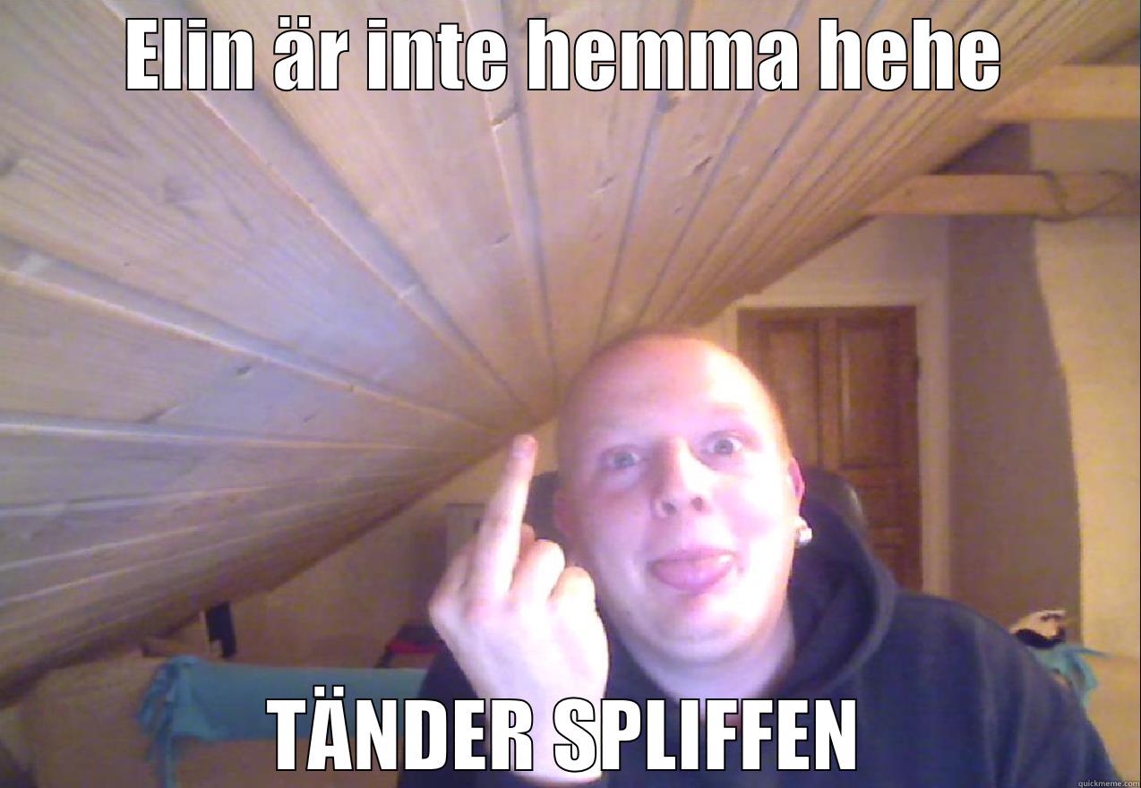 ELIN ÄR INTE HEMMA HEHE TÄNDER SPLIFFEN Misc