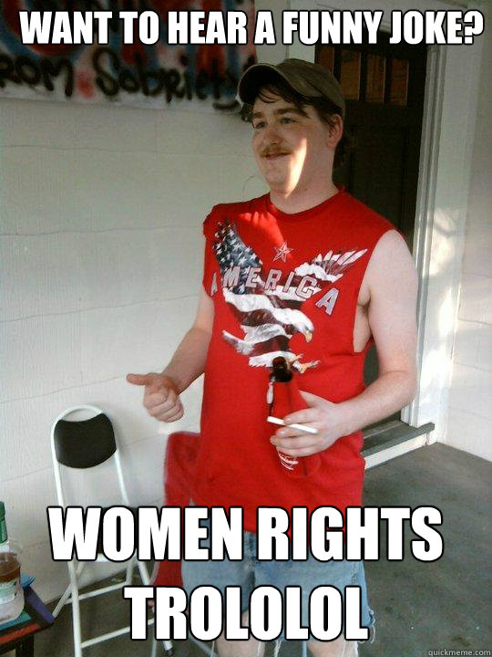 Want to hear a funny joke? Women Rights trololol  Redneck Randal