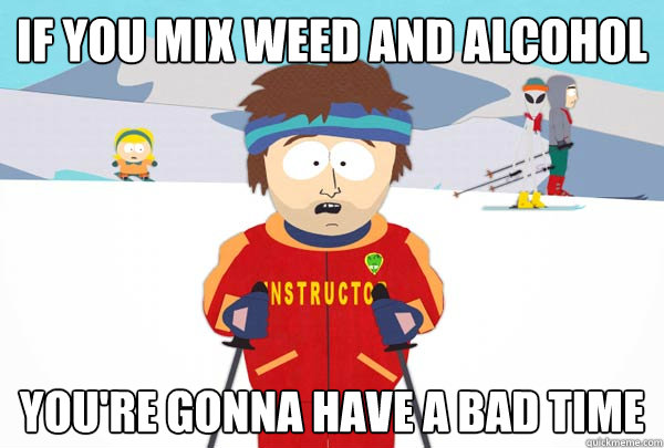 If you mix weed and alcohol  You're gonna have a bad time - If you mix weed and alcohol  You're gonna have a bad time  Super Cool Ski Instructor