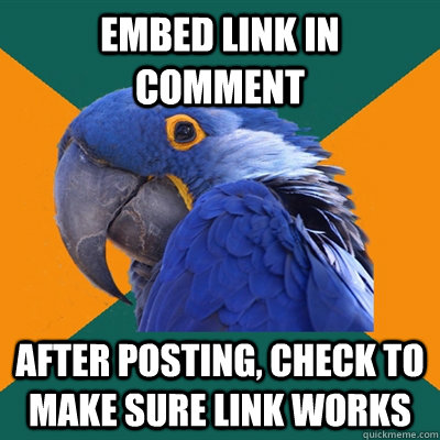 Embed link in comment After posting, check to make sure link works - Embed link in comment After posting, check to make sure link works  Paranoid Parrot