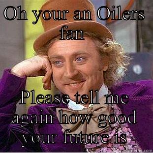 OH YOUR AN OILERS FAN  PLEASE TELL ME AGAIN HOW GOOD YOUR FUTURE IS Condescending Wonka