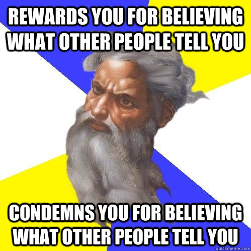 Rewards you for believing what other people tell you condemns you for believing what other people tell you  Advice God