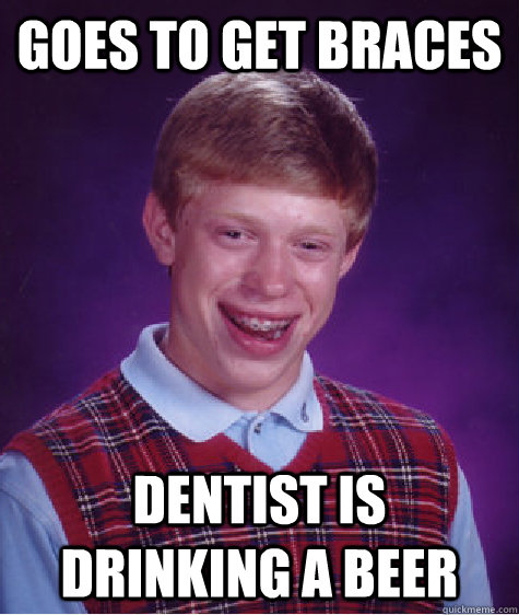 Goes to get braces Dentist is drinking a beer  Bad Luck Brian