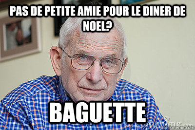 Pas de petite amie pour le dIner de NoEl? baguette - Pas de petite amie pour le dIner de NoEl? baguette  Judgmental Grandpa