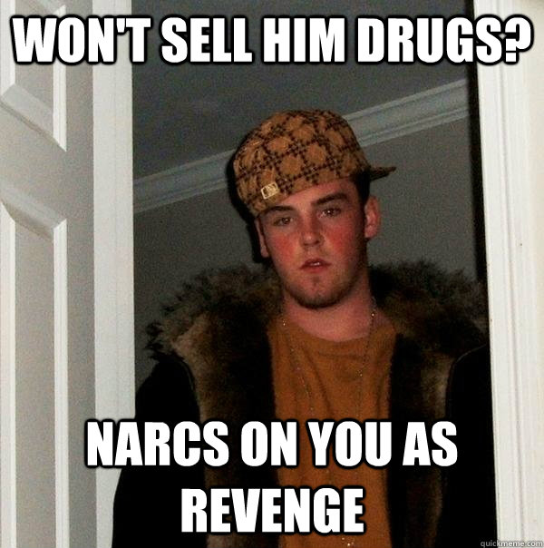 Won't sell him drugs? Narcs on you as revenge  Scumbag Steve