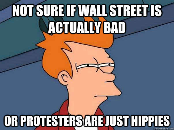 Not sure if wall street is actually bad Or protesters are just hippies  Futurama Fry