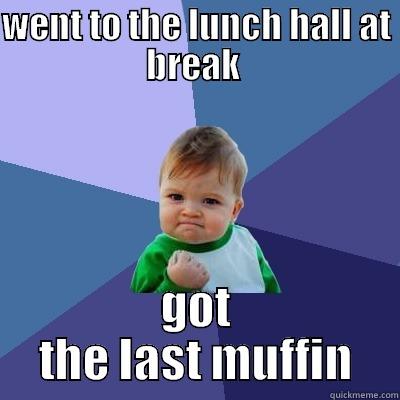 WENT TO THE LUNCH HALL AT BREAK  GOT THE LAST MUFFIN Success Kid