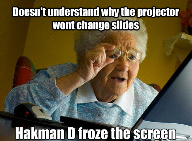 Doesn't understand why the projector wont change slides Hakman D froze the screen  Grandma finds the Internet